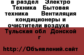  в раздел : Электро-Техника » Бытовая техника »  » Вентиляция,кондиционеры и очистители воздуха . Тульская обл.,Донской г.